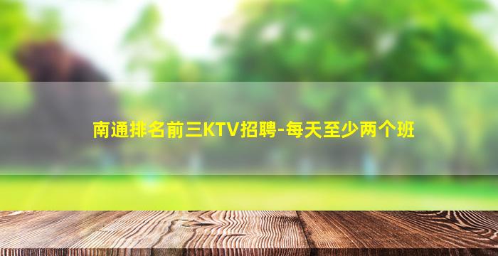 南通排名前三KTV招聘-每天至少两个班